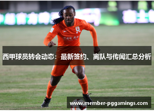 西甲球员转会动态：最新签约、离队与传闻汇总分析