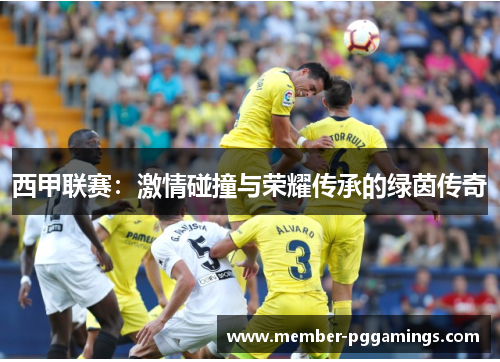 西甲联赛：激情碰撞与荣耀传承的绿茵传奇