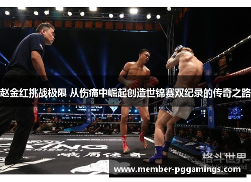 赵金红挑战极限 从伤痛中崛起创造世锦赛双纪录的传奇之路 赵金红挑战极限 从伤痛中崛起创造世锦赛双纪录的传奇之路