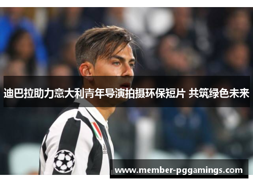 迪巴拉助力意大利青年导演拍摄环保短片 共筑绿色未来