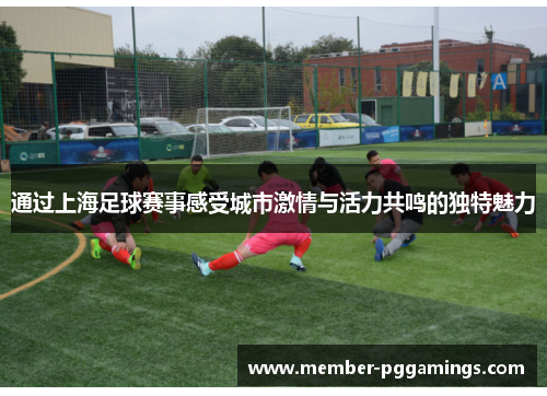 通过上海足球赛事感受城市激情与活力共鸣的独特魅力