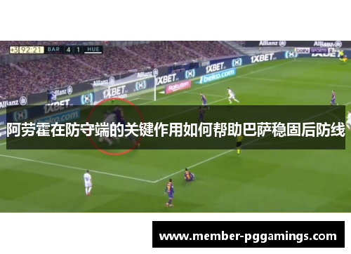 阿劳霍在防守端的关键作用如何帮助巴萨稳固后防线