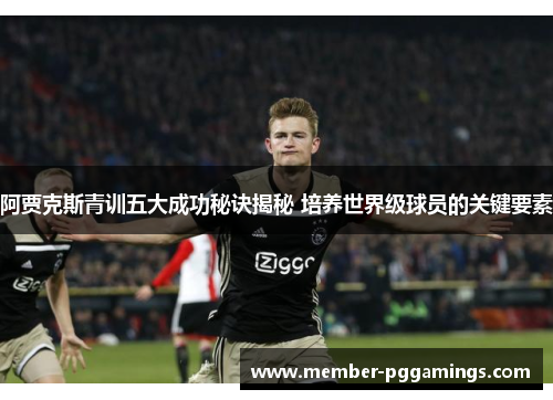 阿贾克斯青训五大成功秘诀揭秘 培养世界级球员的关键要素